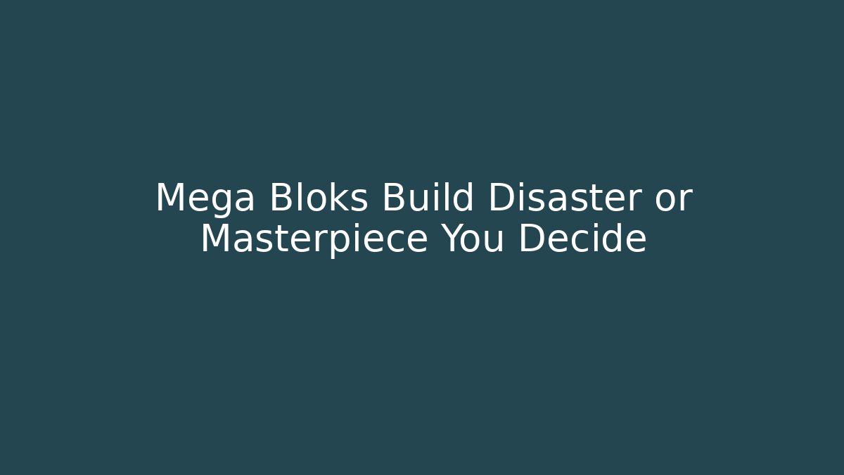 Mega Bloks Build Disaster or Masterpiece You Decide