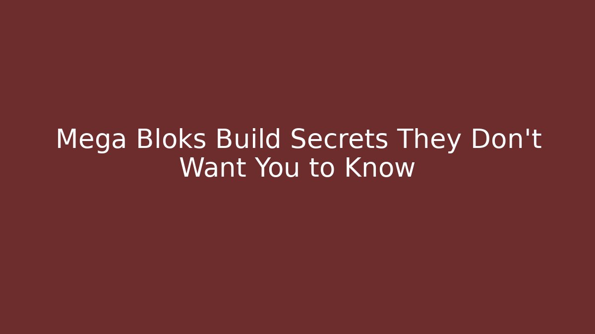 Mega Bloks Build Secrets They Don't Want You to Know