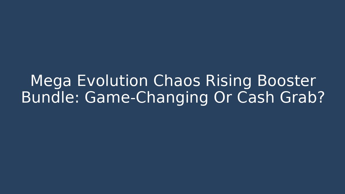Mega Evolution Chaos Rising Booster Bundle: Game-Changing Or Cash Grab?