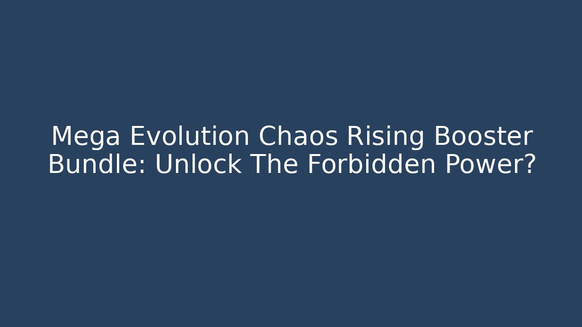 Mega Evolution Chaos Rising Booster Bundle: Unlock The Forbidden Power?