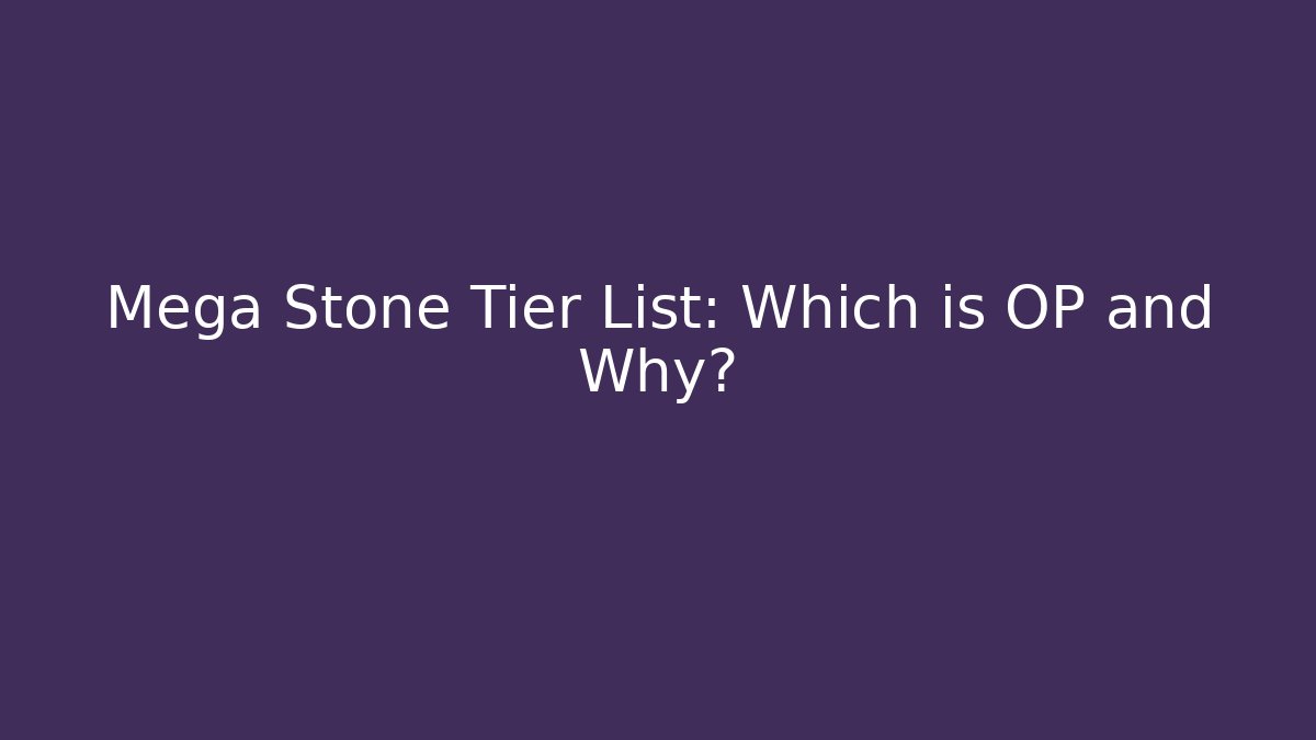 Mega Stone Tier List: Which is OP and Why?