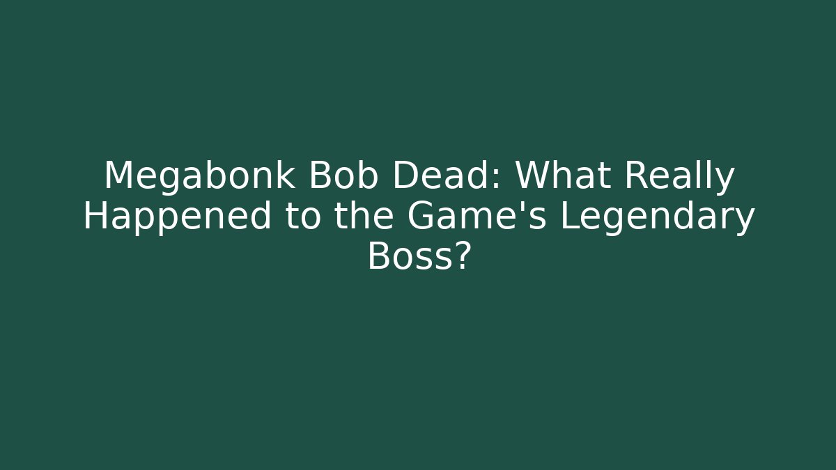 Megabonk Bob Dead: What Really Happened to the Game's Legendary Boss?