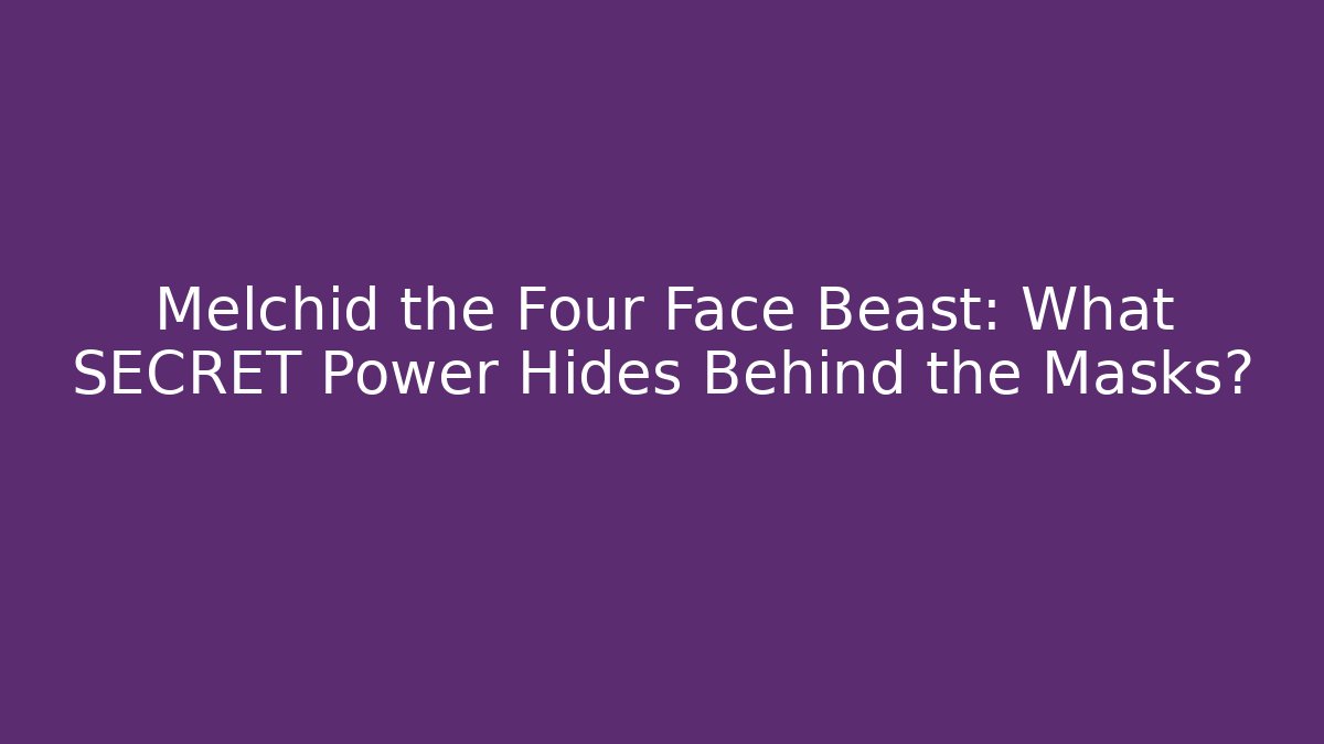 Melchid the Four Face Beast: What SECRET Power Hides Behind the Masks?