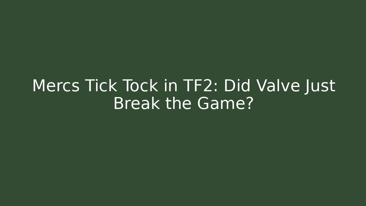 Mercs Tick Tock in TF2: Did Valve Just Break the Game?