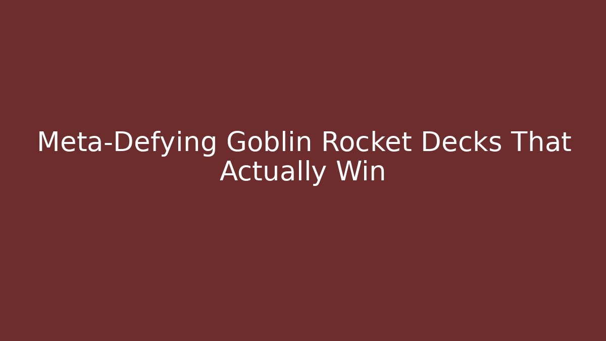 Meta-Defying Goblin Rocket Decks That Actually Win