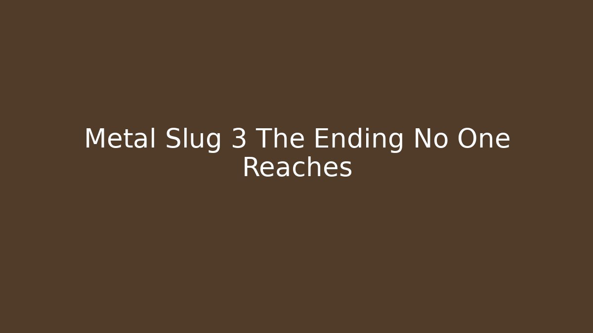 Metal Slug 3 The Ending No One Reaches