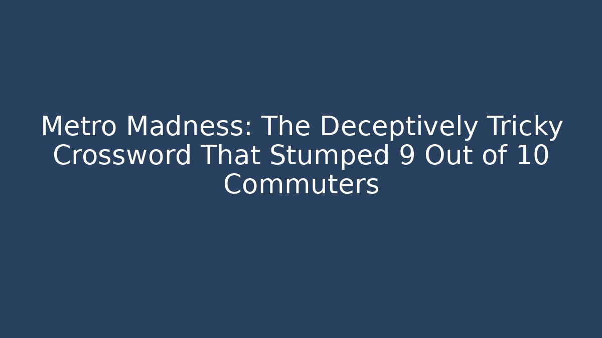 Metro Madness: The Deceptively Tricky Crossword That Stumped 9 Out of 10 Commuters