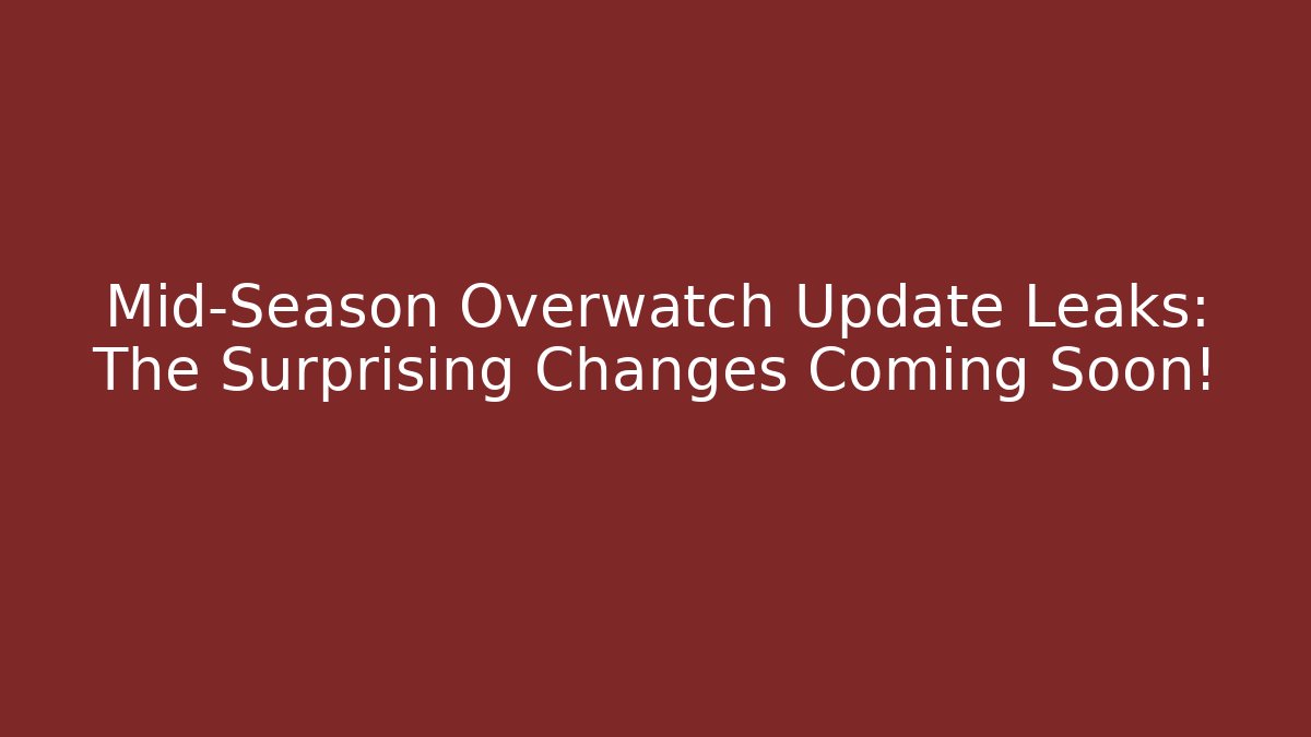 Mid-Season Overwatch Update Leaks: The Surprising Changes Coming Soon!
