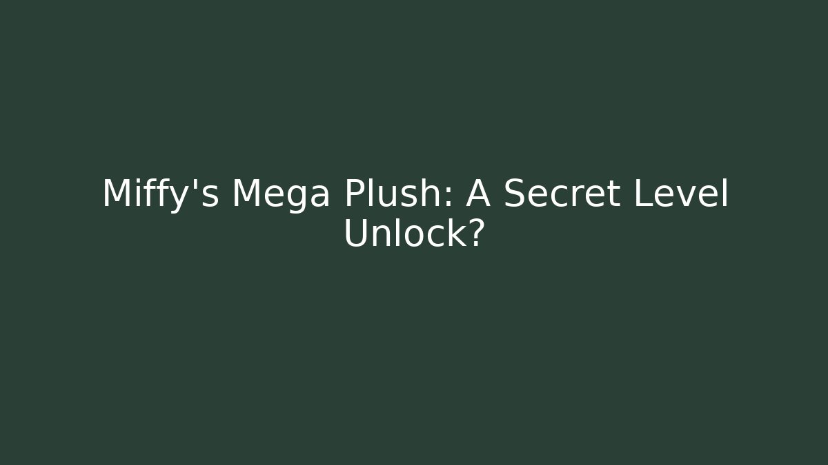 Miffy’s Mega Plush: A Secret Level Unlock? - NADclinic