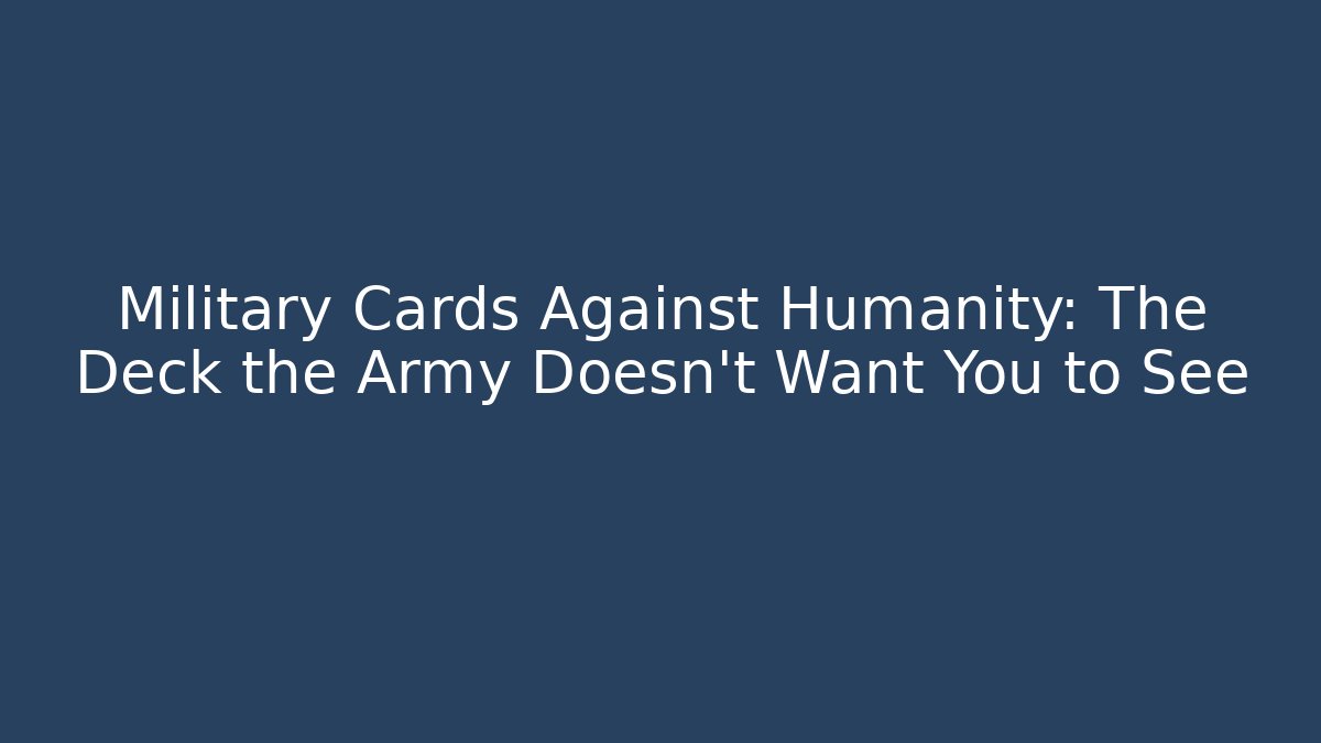 Military Cards Against Humanity: The Deck the Army Doesn't Want You to See