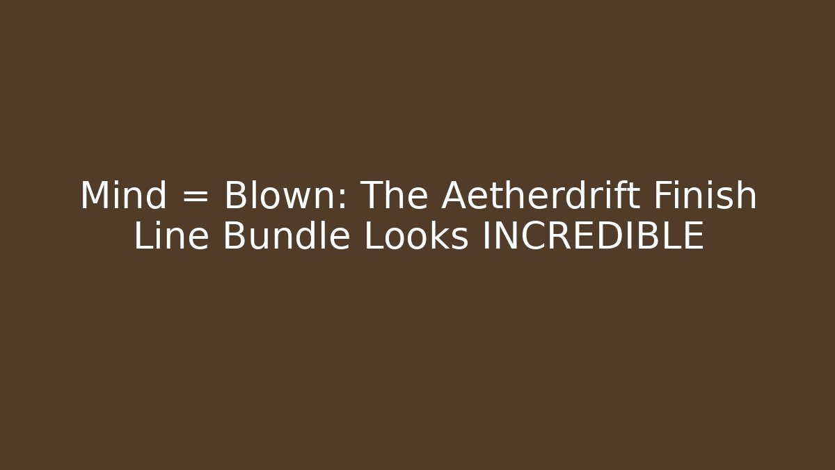 Mind = Blown: The Aetherdrift Finish Line Bundle Looks INCREDIBLE