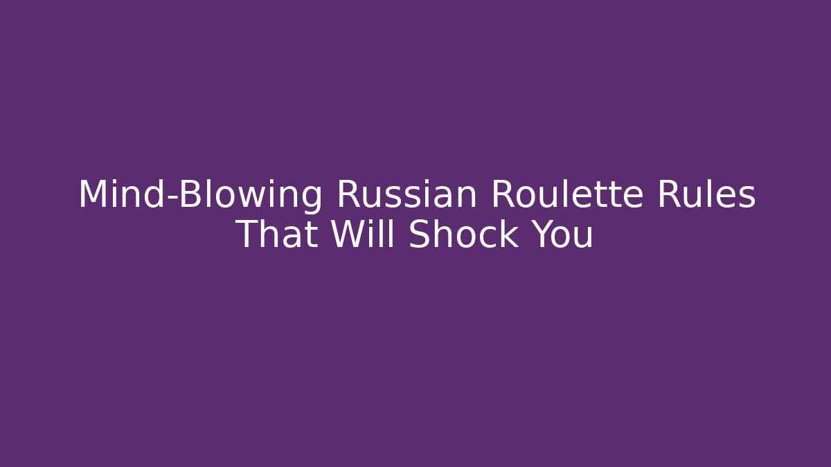 Mind-Blowing Russian Roulette Rules That Will Shock You