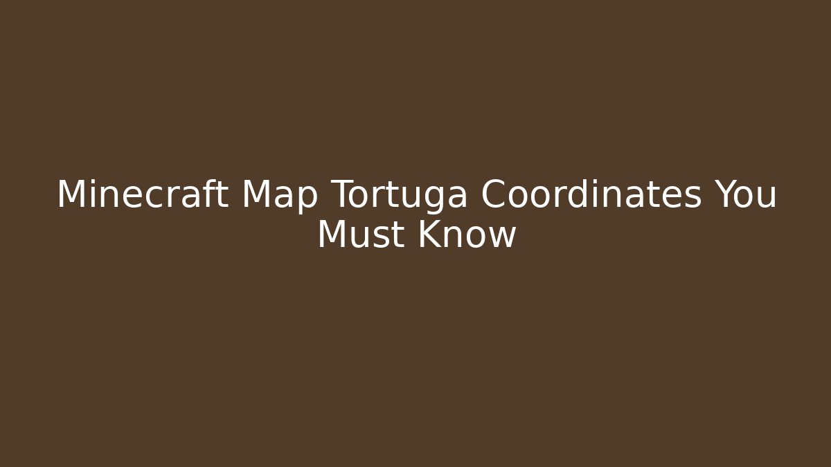 Minecraft Map Tortuga Coordinates You Must Know