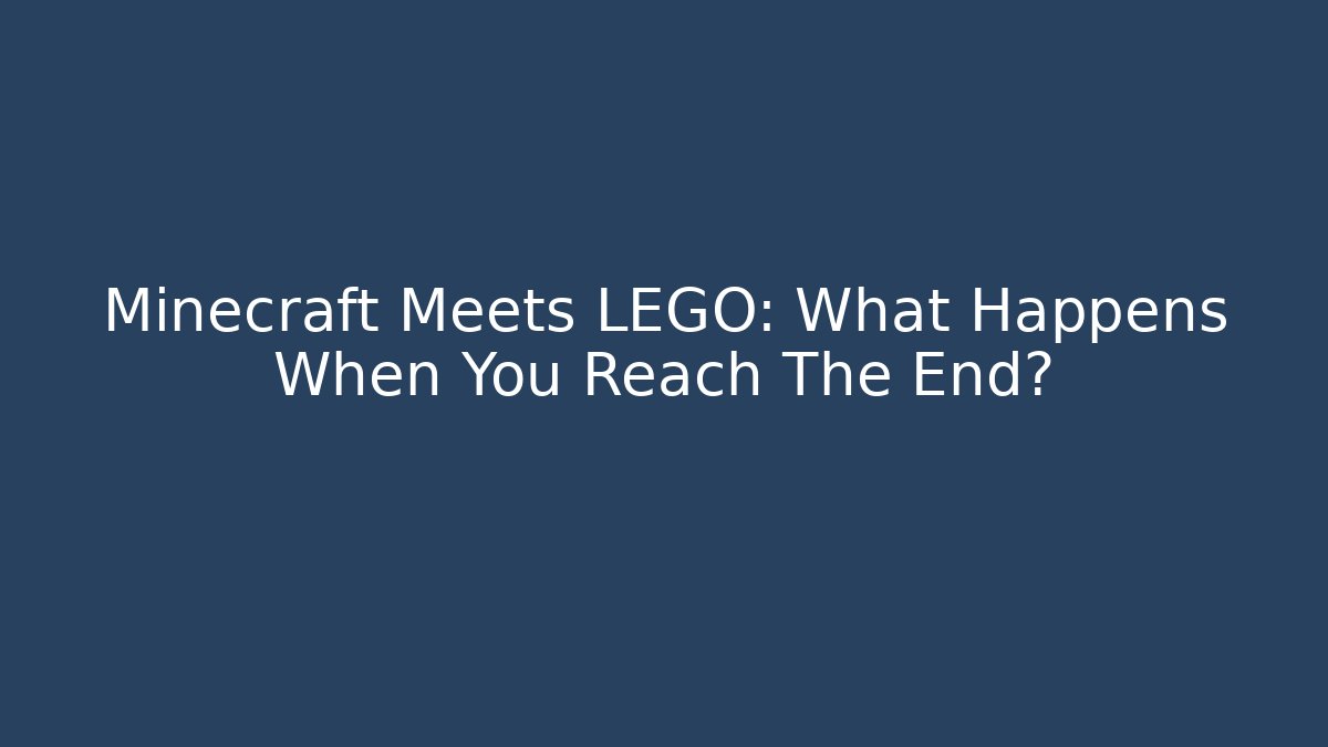 Minecraft Meets LEGO: What Happens When You Reach The End?
