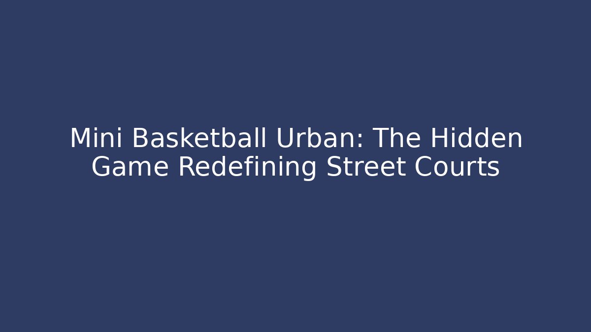Mini Basketball Urban: The Hidden Game Redefining Street Courts - NADclinic