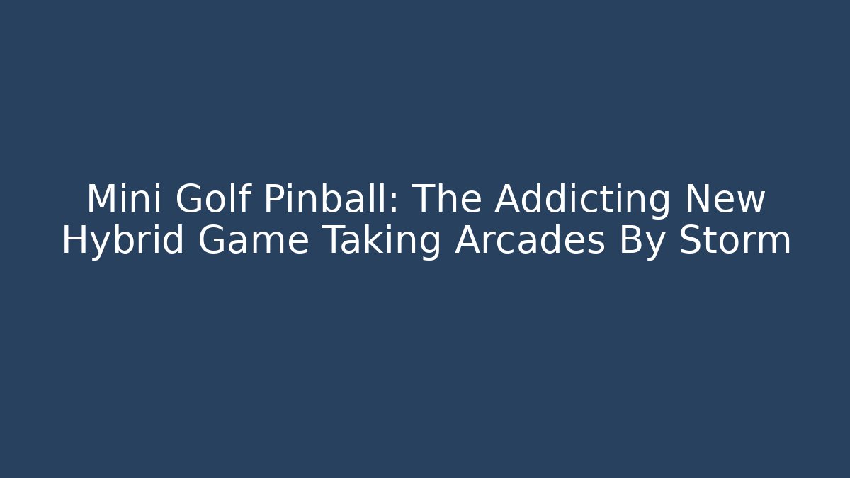 Mini Golf Pinball: The Addicting New Hybrid Game Taking Arcades By Storm