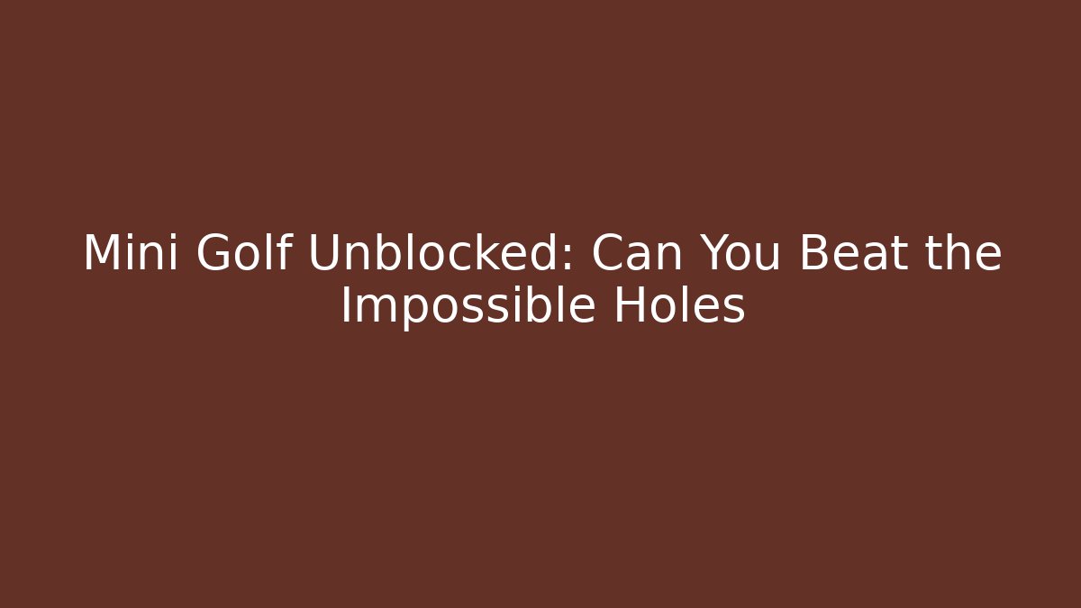 Mini Golf Unblocked: Can You Beat the Impossible Holes