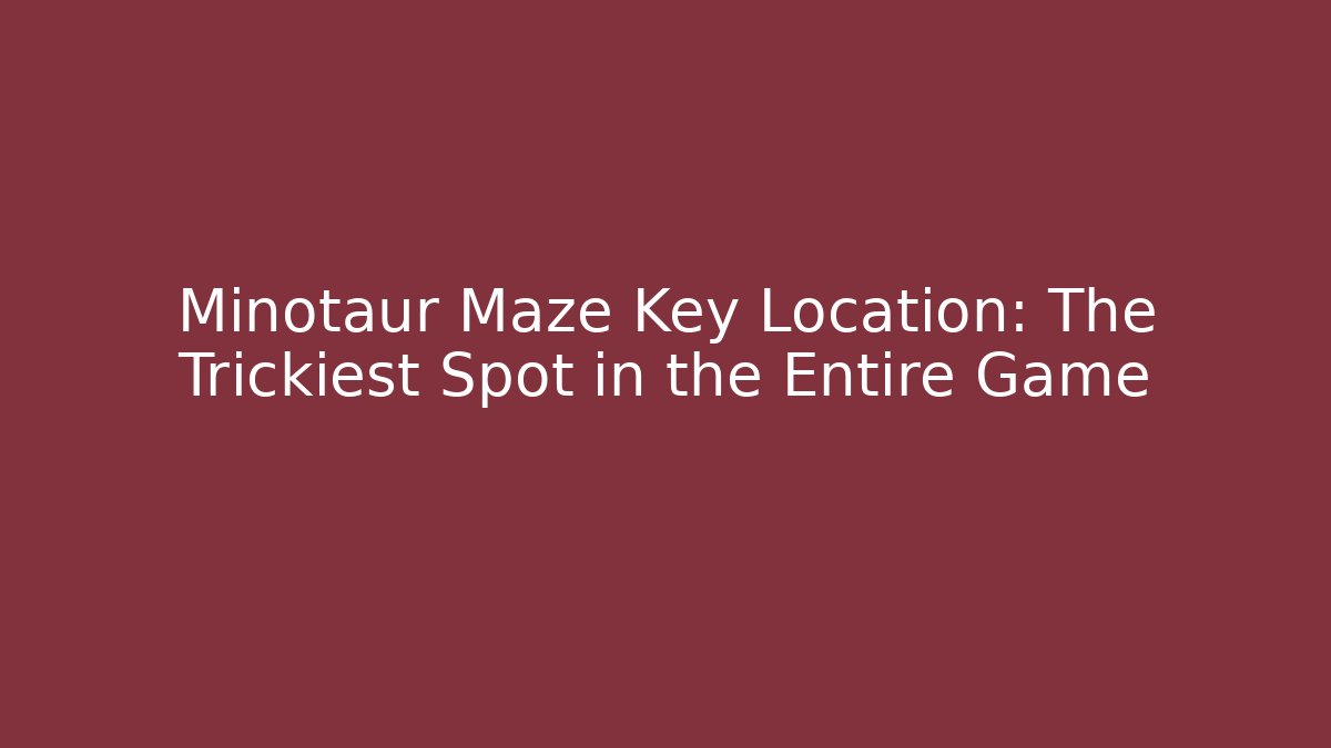 Minotaur Maze Key Location: The Trickiest Spot in the Entire Game