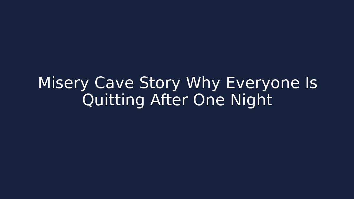 Misery Cave Story Why Everyone Is Quitting After One Night - NADclinic