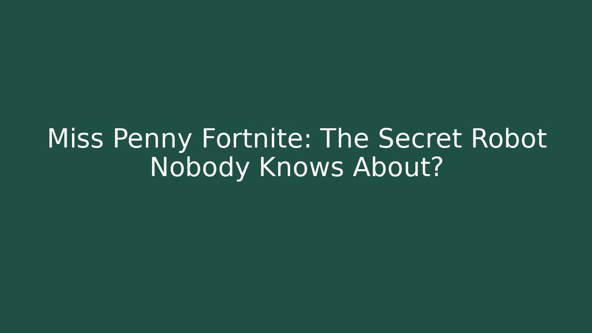Miss Penny Fortnite: The Secret Robot Nobody Knows About?