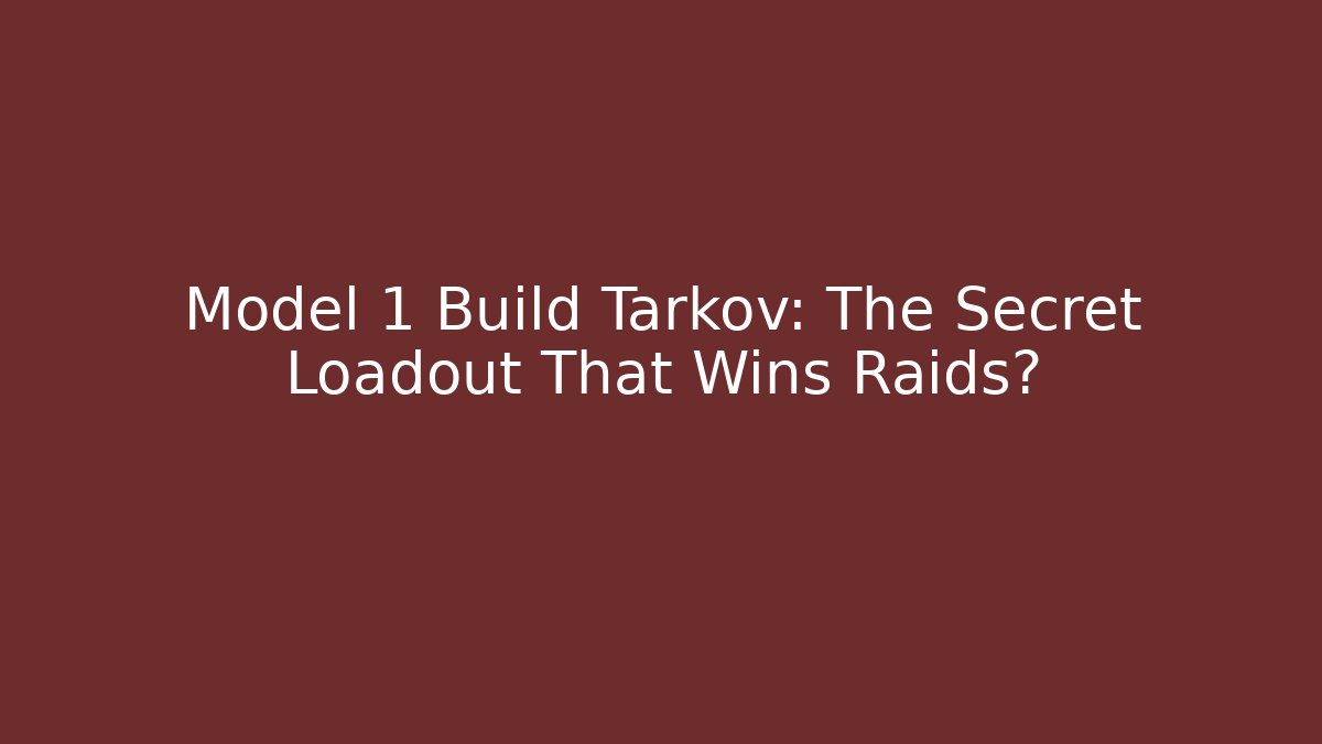 Model 1 Build Tarkov: The Secret Loadout That Wins Raids?