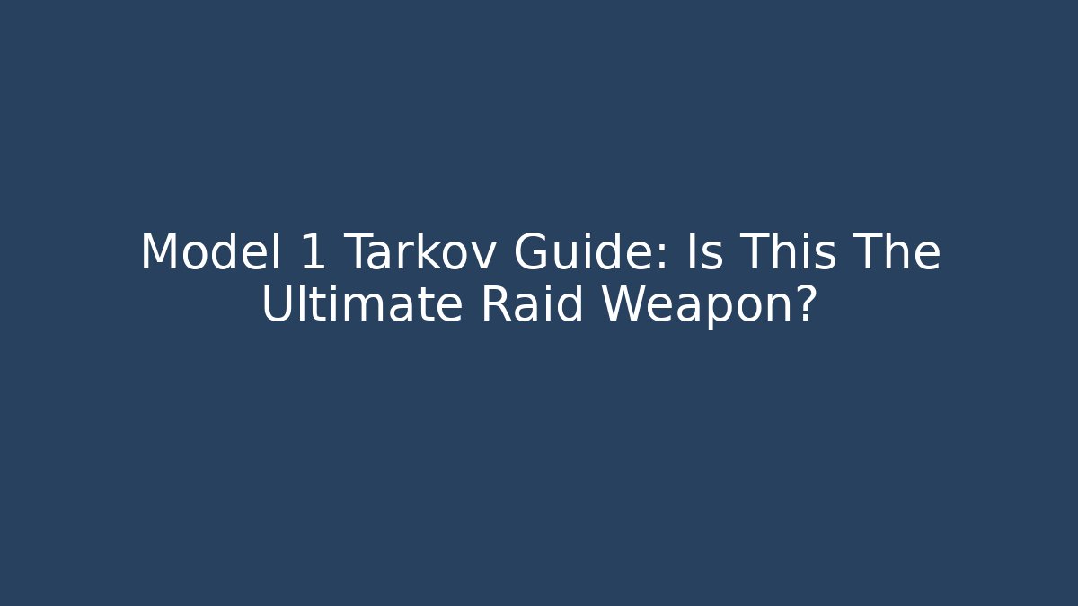 Model 1 Tarkov Guide: Is This The Ultimate Raid Weapon? - NADclinic