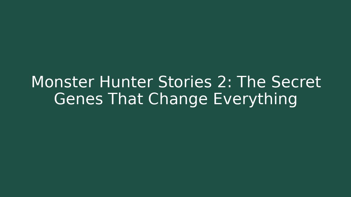 Monster Hunter Stories 2: The Secret Genes That Change Everything - NADclinic