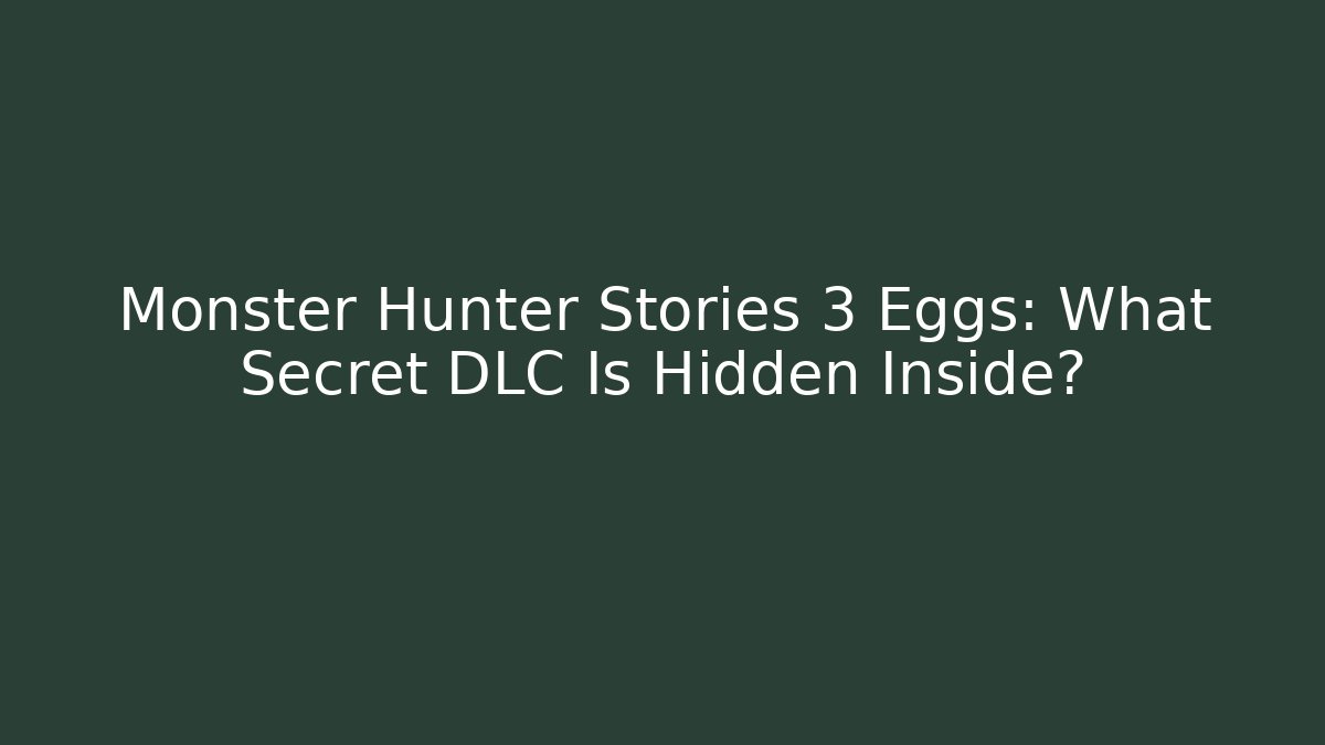 Monster Hunter Stories 3 Eggs: What Secret DLC Is Hidden Inside?
