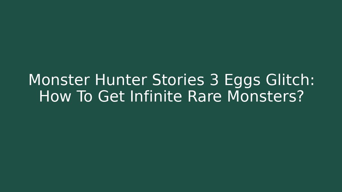 Monster Hunter Stories 3 Eggs Glitch: How To Get Infinite Rare Monsters?