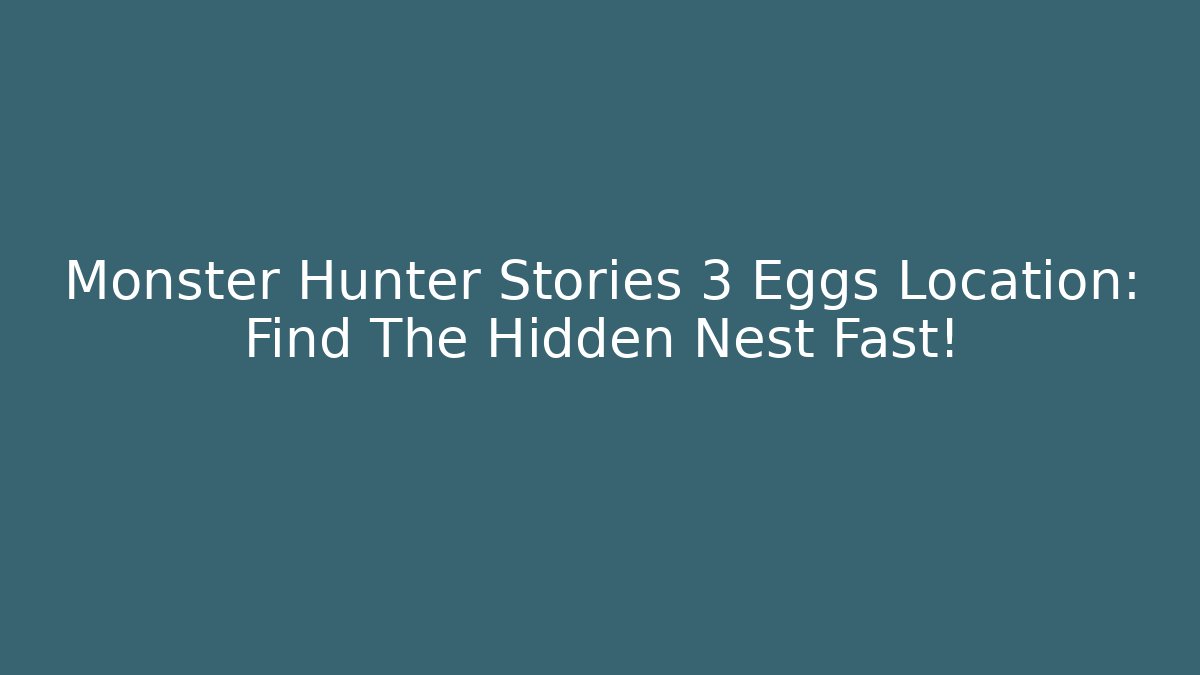 Monster Hunter Stories 3 Eggs Location: Find The Hidden Nest Fast!