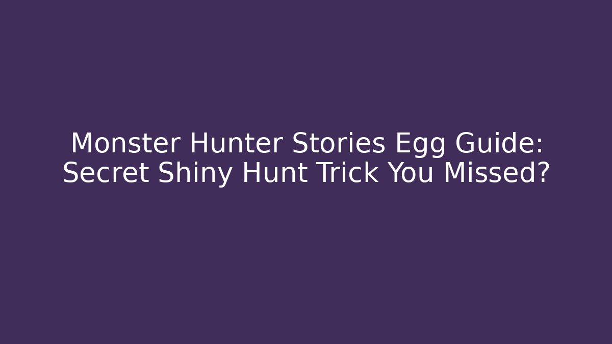 Monster Hunter Stories Egg Guide: Secret Shiny Hunt Trick You Missed? - NADclinic