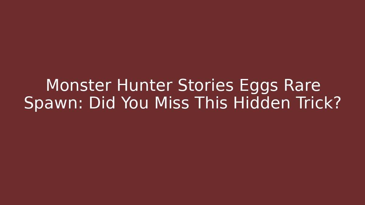 Monster Hunter Stories Eggs Rare Spawn: Did You Miss This Hidden Trick?