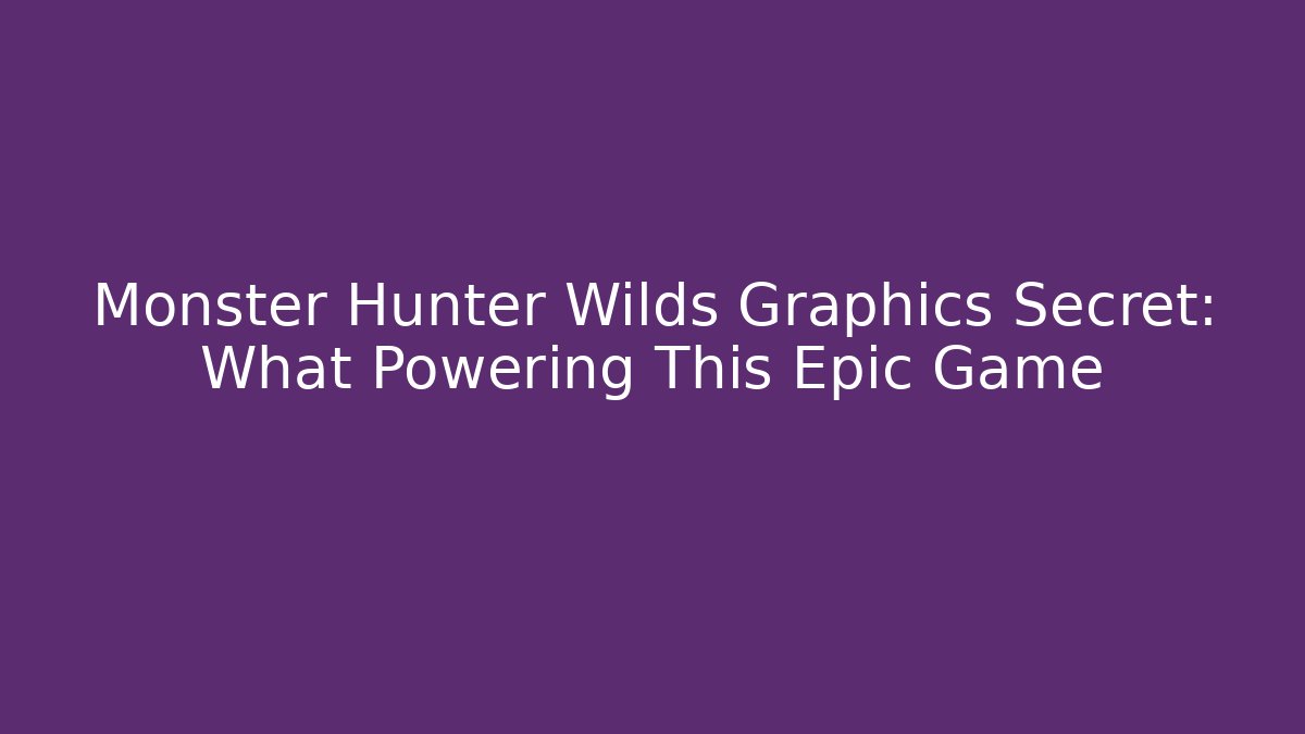 Monster Hunter Wilds Graphics Secret: What Powering This Epic Game