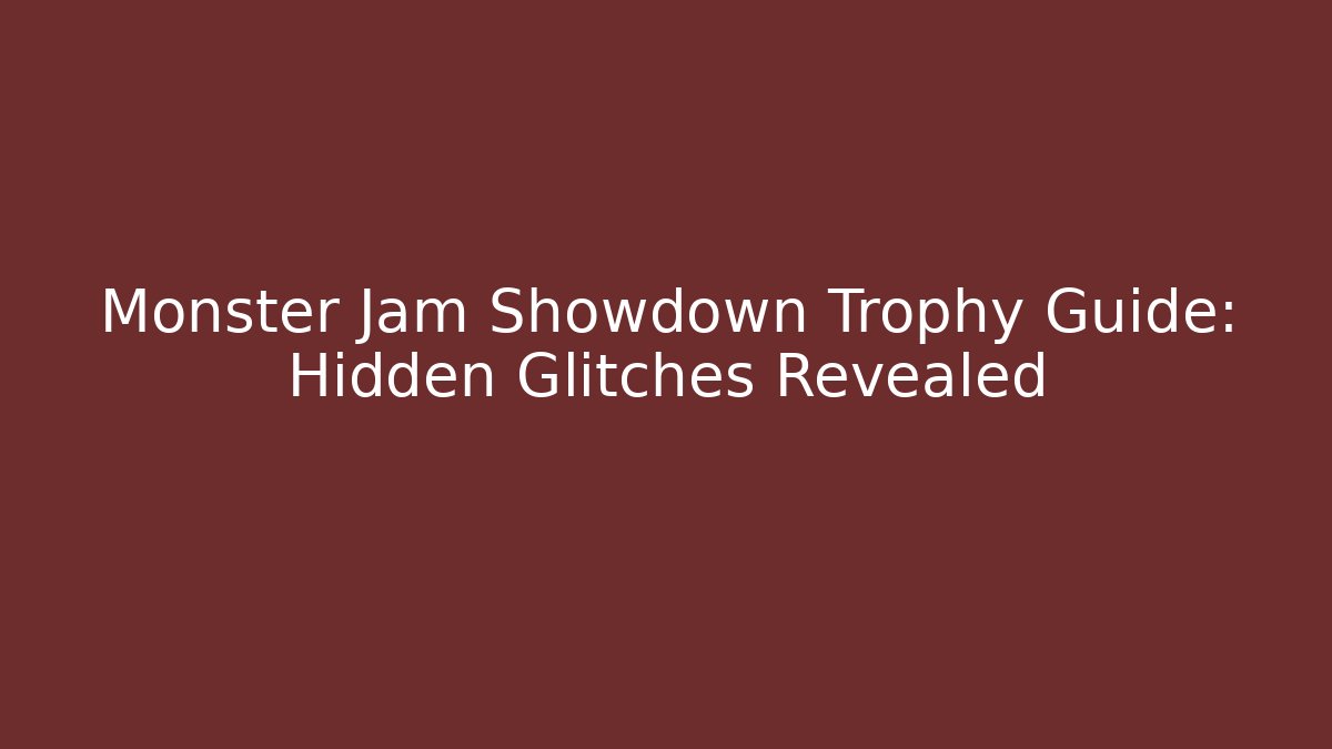 Monster Jam Showdown Trophy Guide: Hidden Glitches Revealed
