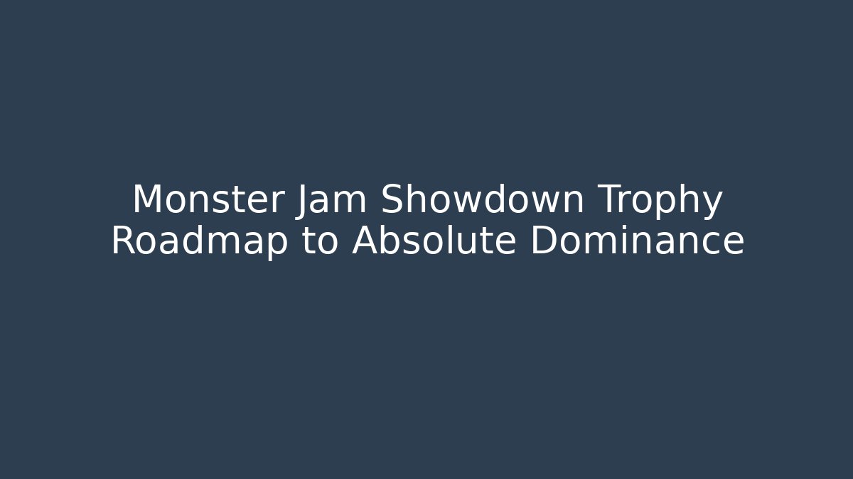 Monster Jam Showdown Trophy Roadmap to Absolute Dominance