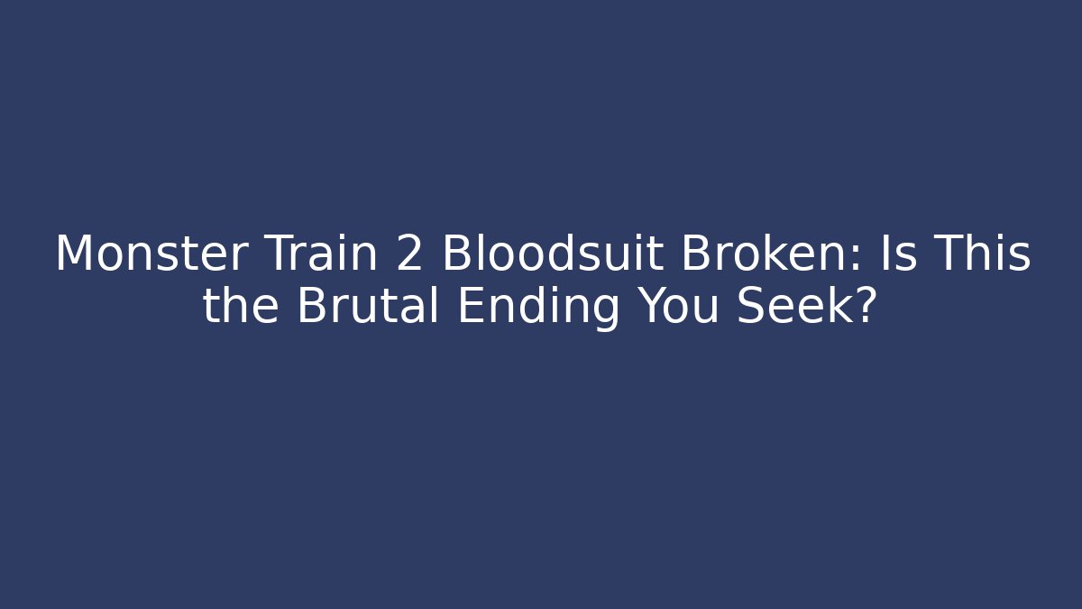 Monster Train 2 Bloodsuit Broken: Is This the Brutal Ending You Seek?