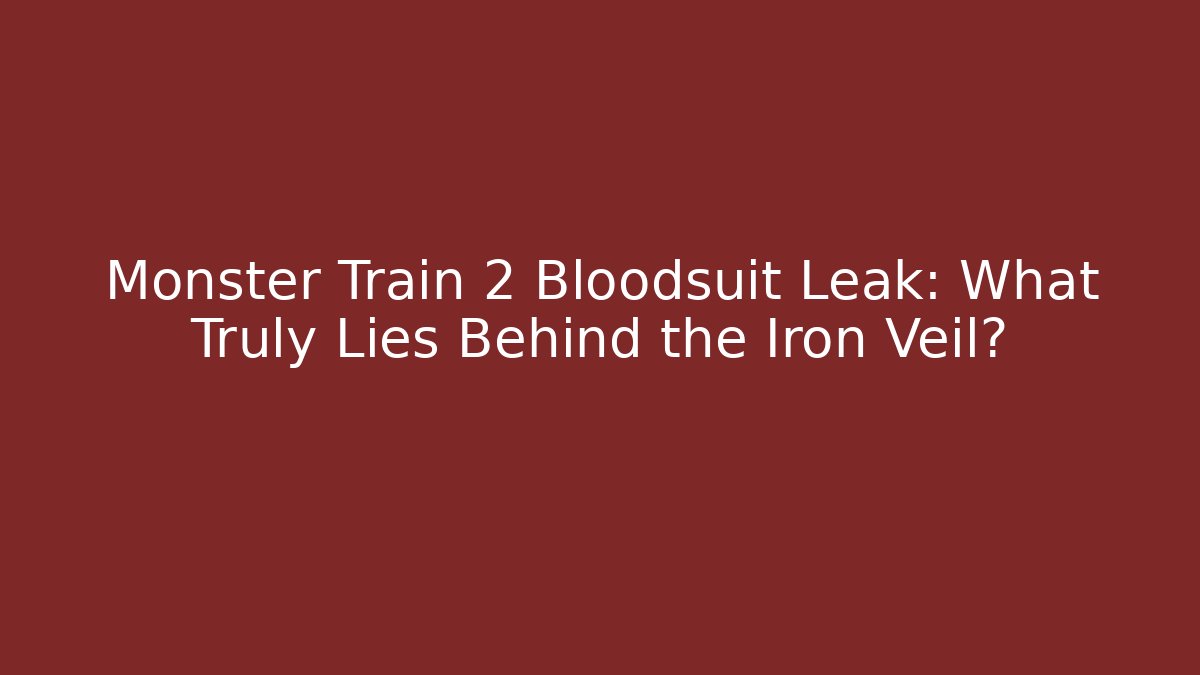 Monster Train 2 Bloodsuit Leak: What Truly Lies Behind the Iron Veil?