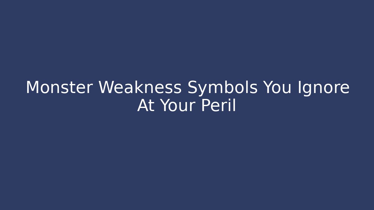 Monster Weakness Symbols You Ignore At Your Peril - NADclinic