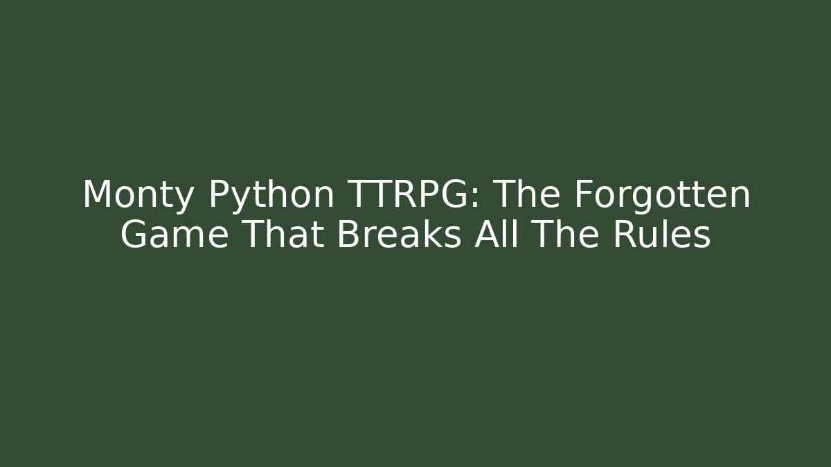 Monty Python TTRPG: The Forgotten Game That Breaks All The Rules