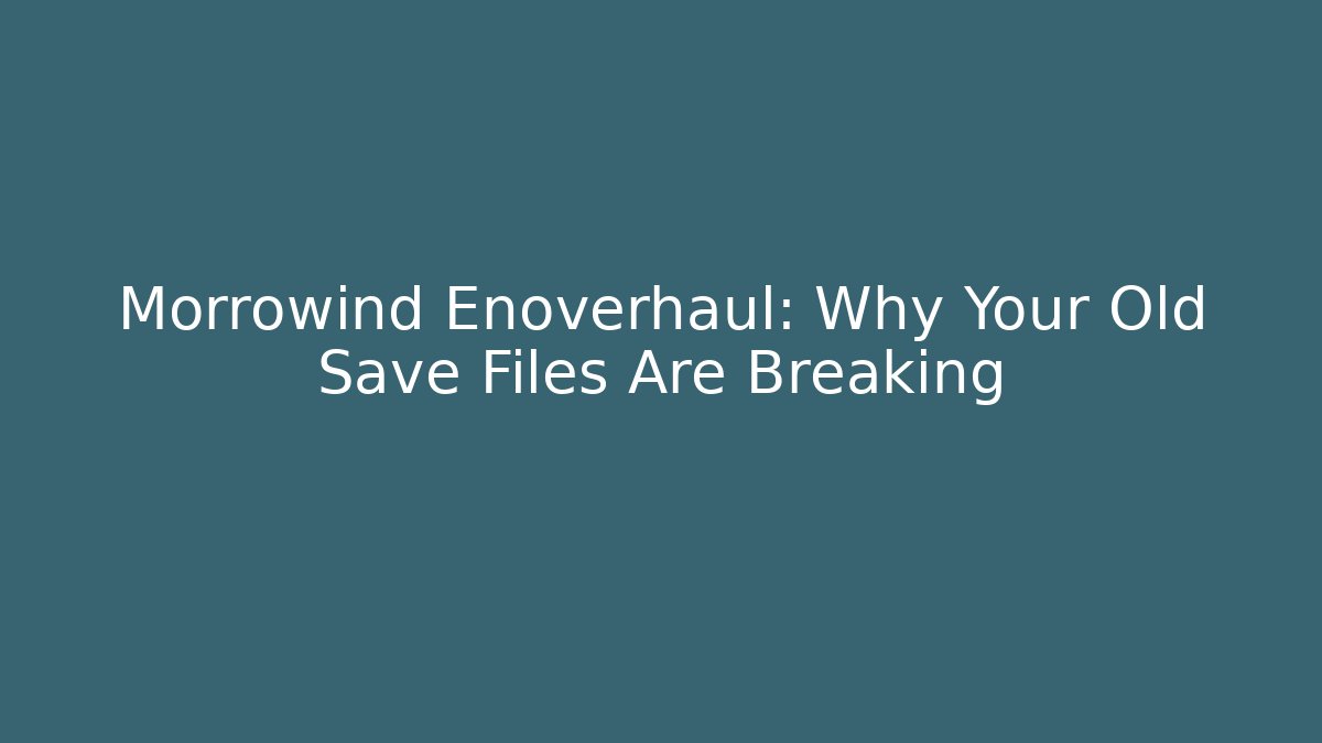 Morrowind Enoverhaul: Why Your Old Save Files Are Breaking