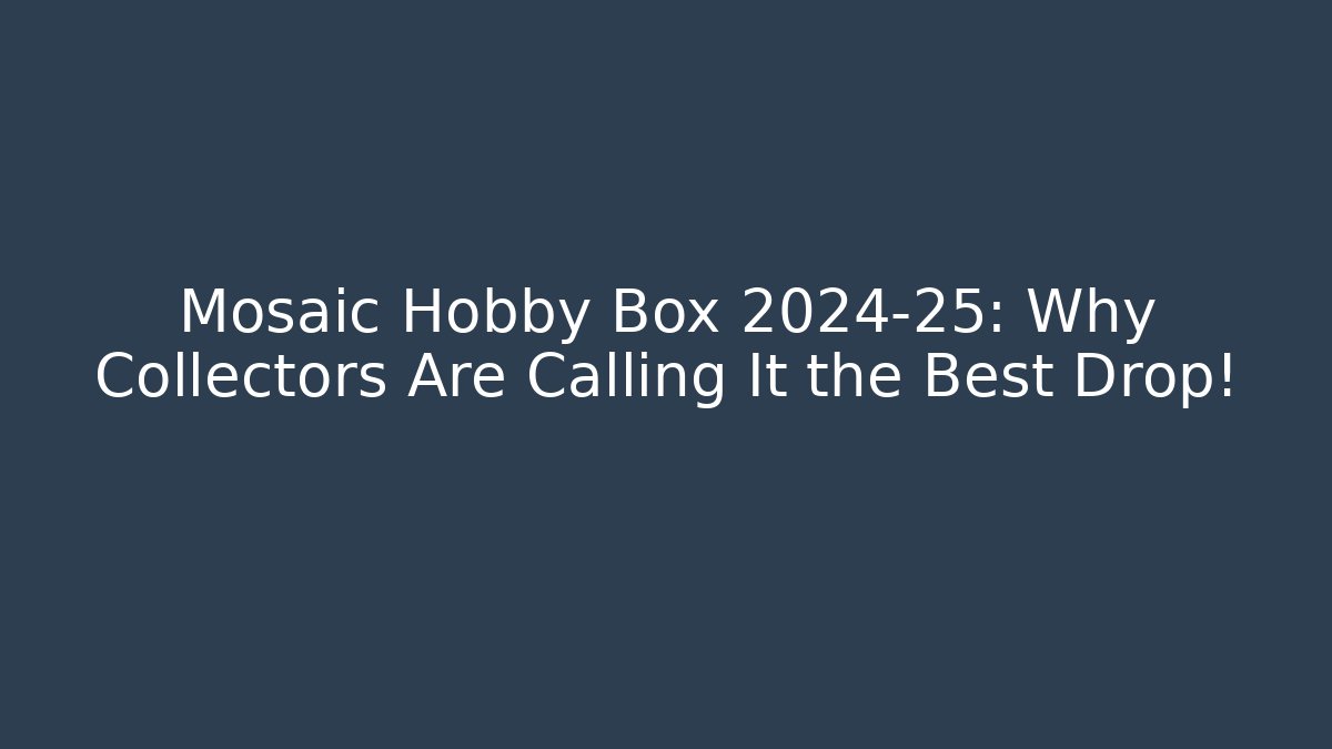 Mosaic Hobby Box 2024-25: Why Collectors Are Calling It the Best Drop! - NADclinic
