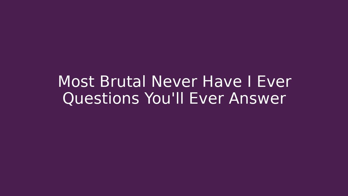 Most Brutal Never Have I Ever Questions You'll Ever Answer