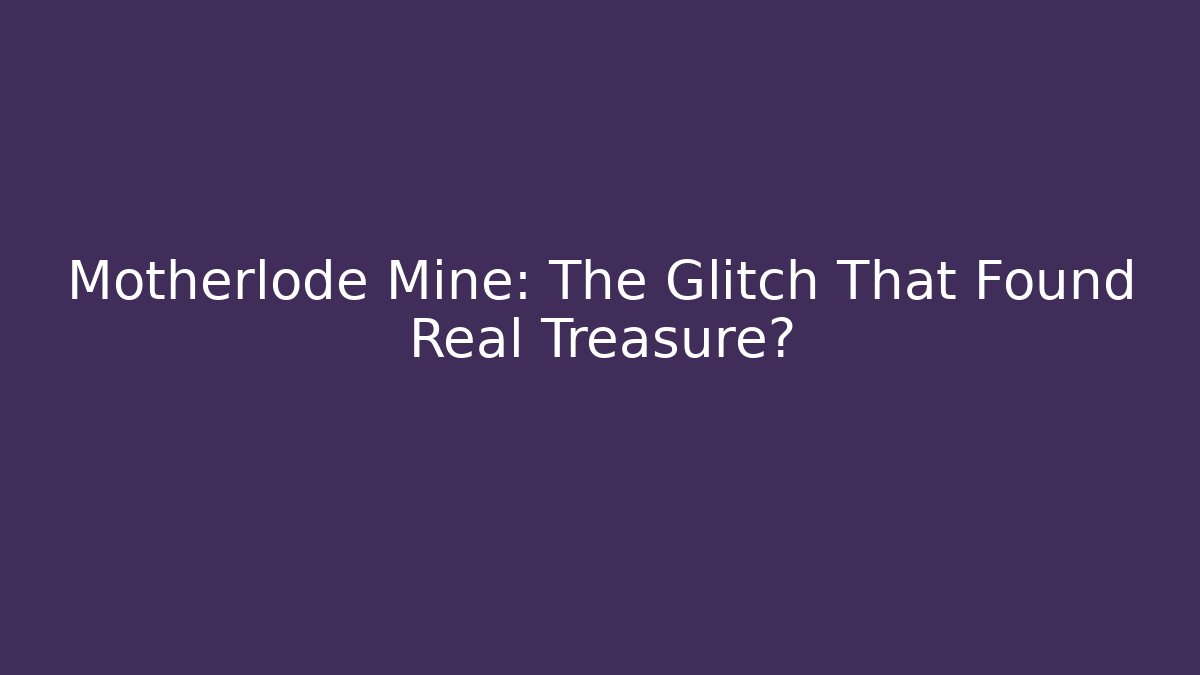Motherlode Mine: The Glitch That Found Real Treasure?