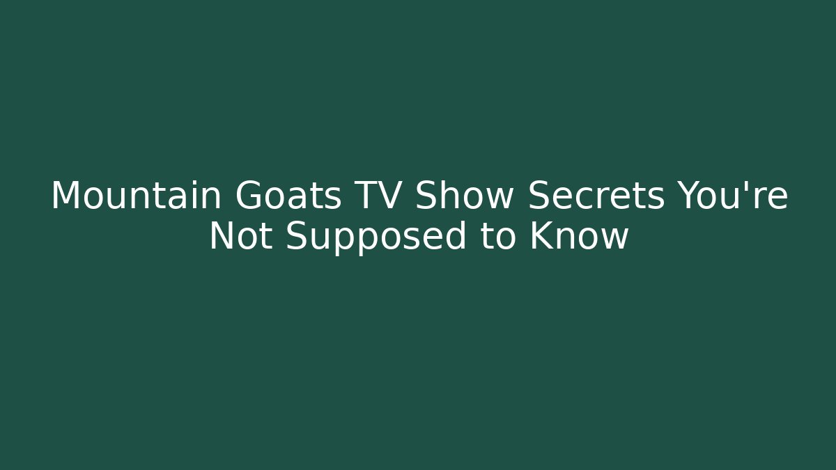 Mountain Goats TV Show Secrets You're Not Supposed to Know