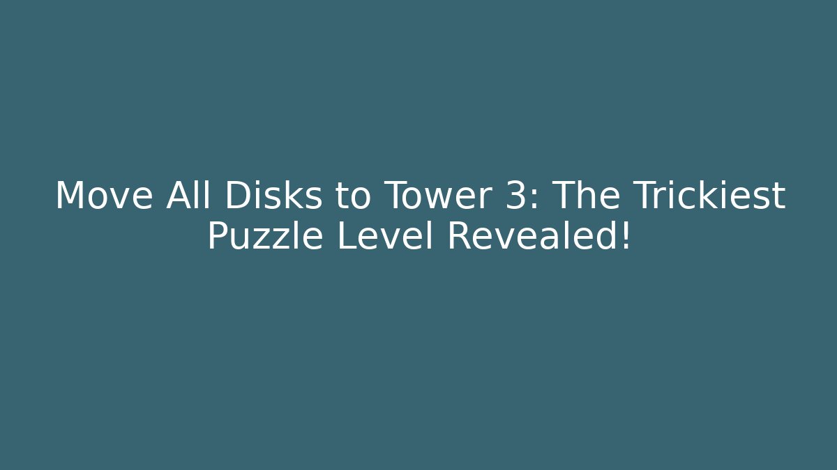 Move All Disks to Tower 3: The Trickiest Puzzle Level Revealed!