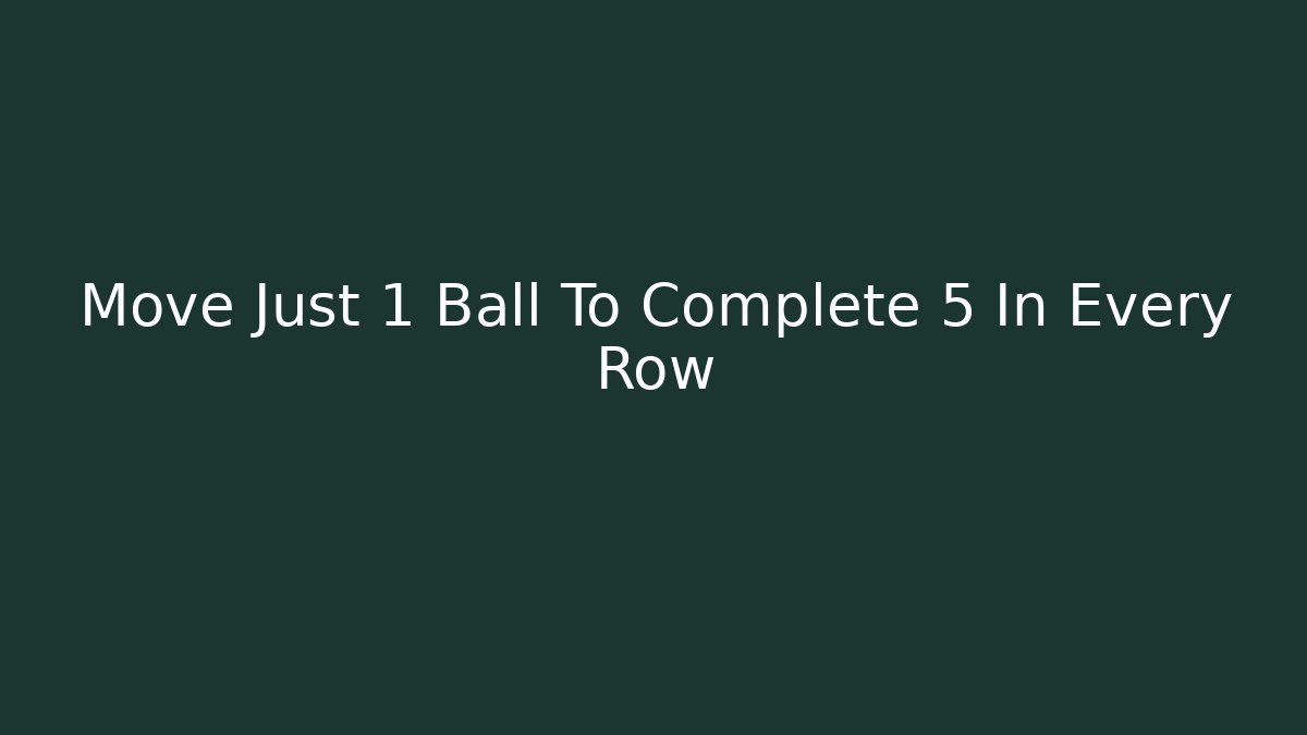 Move Just 1 Ball To Complete 5 In Every Row