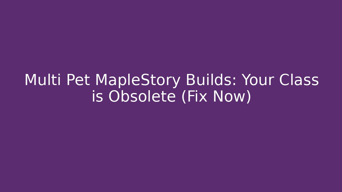 Multi Pet MapleStory Builds: Your Class is Obsolete (Fix Now)