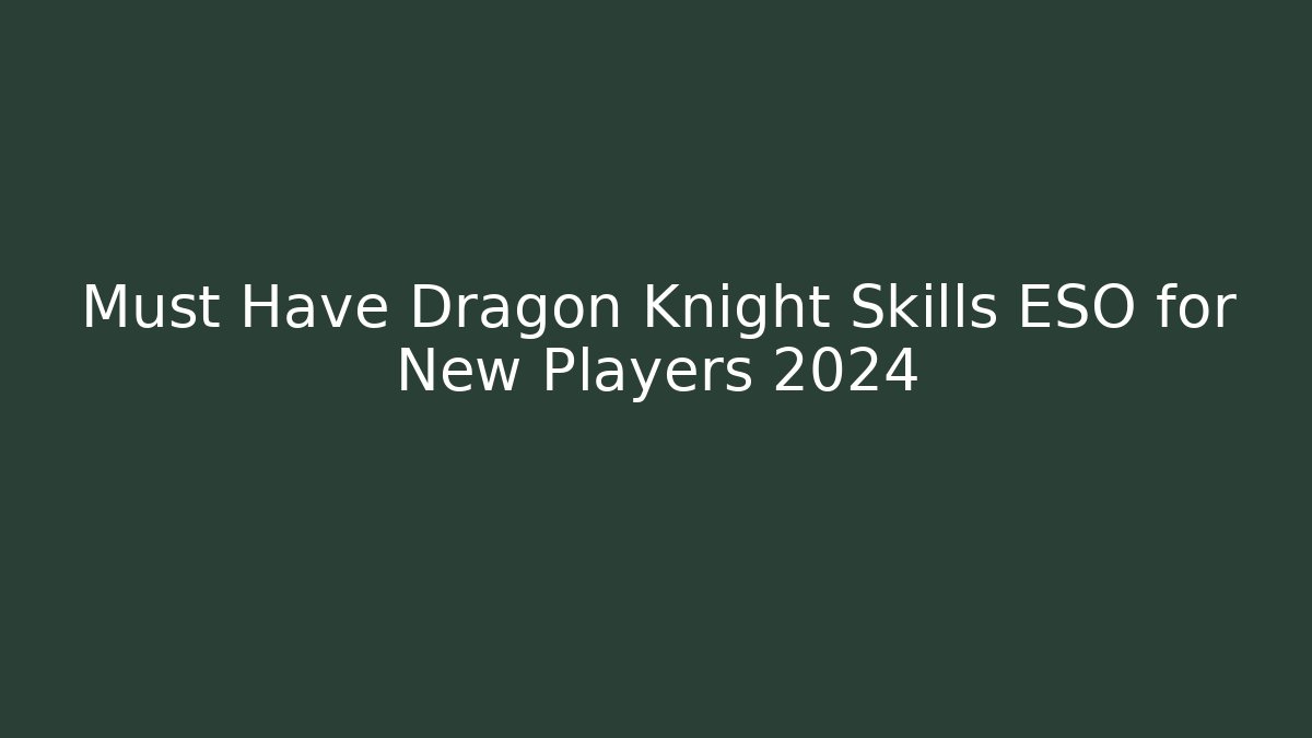 Must Have Dragon Knight Skills ESO for New Players 2024
