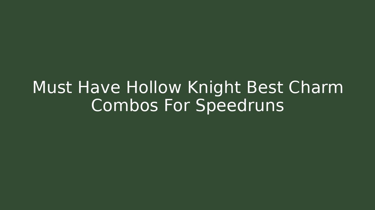 Must Have Hollow Knight Best Charm Combos For Speedruns