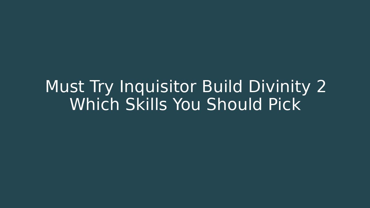 Must Try Inquisitor Build Divinity 2 Which Skills You Should Pick - NADclinic